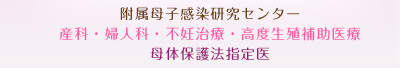 附属母子感染研究センター　産科・婦人科・不妊治療・高度生殖補助医療　母体保護法指定